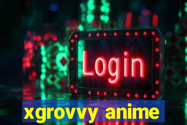 xgrovvy anime